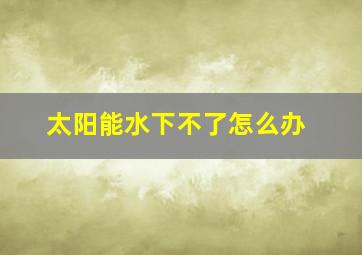 太阳能水下不了怎么办