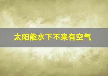 太阳能水下不来有空气