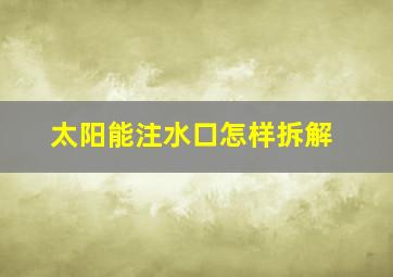 太阳能注水口怎样拆解