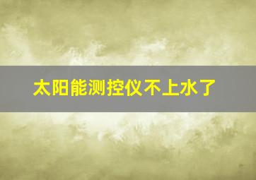 太阳能测控仪不上水了