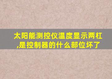 太阳能测控仪温度显示两杠,是控制器的什么部位坏了