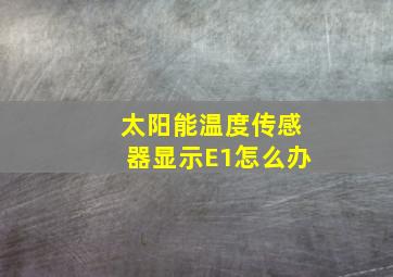 太阳能温度传感器显示E1怎么办