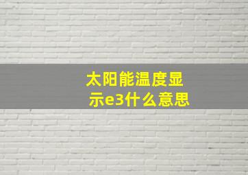 太阳能温度显示e3什么意思