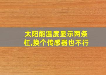 太阳能温度显示两条杠,换个传感器也不行