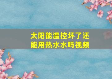 太阳能温控坏了还能用热水水吗视频