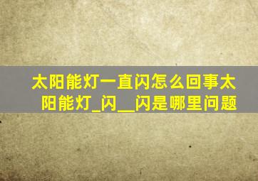 太阳能灯一直闪怎么回事太阳能灯_闪__闪是哪里问题