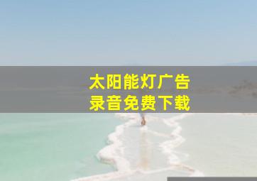 太阳能灯广告录音免费下载