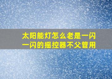 太阳能灯怎么老是一闪一闪的摇控器不父管用