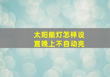 太阳能灯怎样设置晚上不自动亮