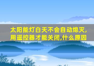 太阳能灯白天不会自动熄灭,用遥控器才能关闭,什么原因