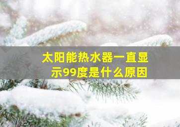 太阳能热水器一直显示99度是什么原因