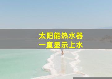 太阳能热水器一直显示上水