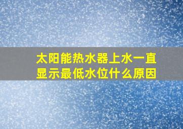 太阳能热水器上水一直显示最低水位什么原因