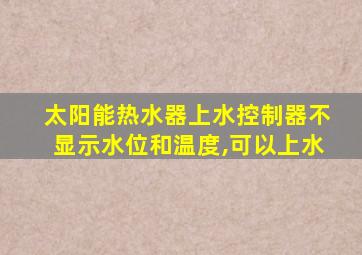 太阳能热水器上水控制器不显示水位和温度,可以上水