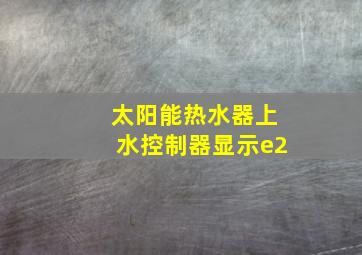 太阳能热水器上水控制器显示e2