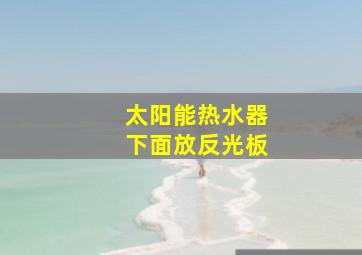 太阳能热水器下面放反光板