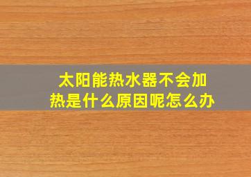 太阳能热水器不会加热是什么原因呢怎么办