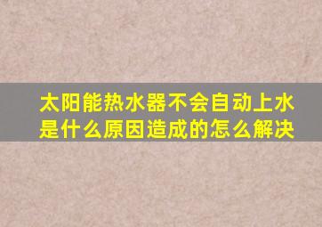 太阳能热水器不会自动上水是什么原因造成的怎么解决