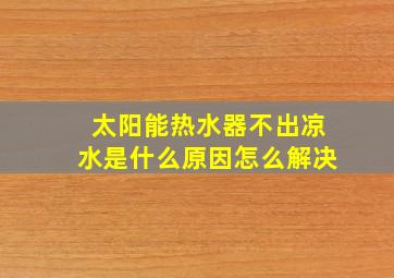 太阳能热水器不出凉水是什么原因怎么解决