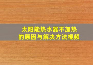 太阳能热水器不加热的原因与解决方法视频