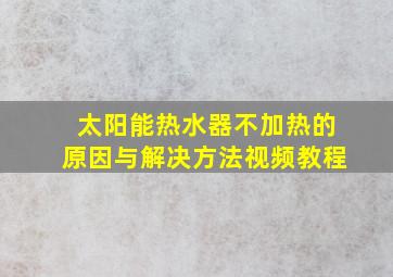 太阳能热水器不加热的原因与解决方法视频教程