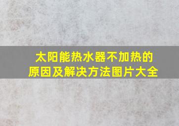 太阳能热水器不加热的原因及解决方法图片大全