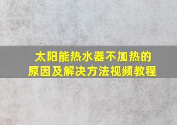 太阳能热水器不加热的原因及解决方法视频教程