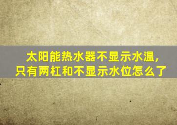 太阳能热水器不显示水温,只有两杠和不显示水位怎么了