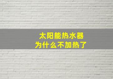 太阳能热水器为什么不加热了