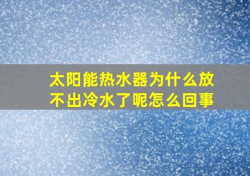 太阳能热水器为什么放不出冷水了呢怎么回事