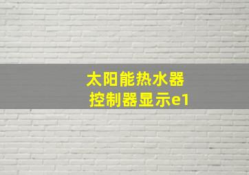 太阳能热水器控制器显示e1