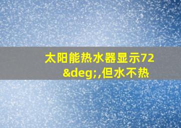 太阳能热水器显示72°,但水不热