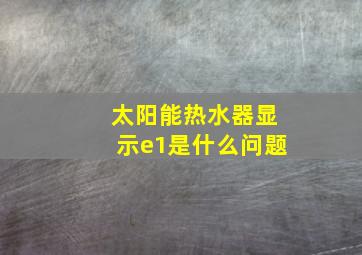 太阳能热水器显示e1是什么问题