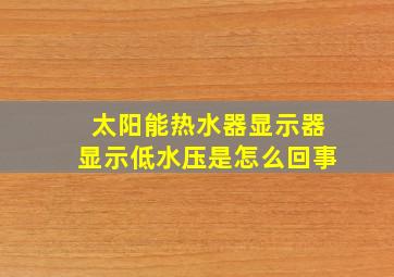 太阳能热水器显示器显示低水压是怎么回事