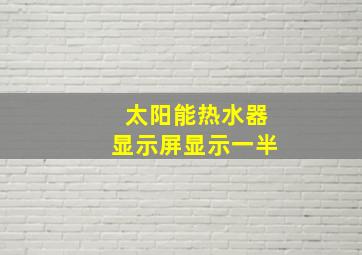 太阳能热水器显示屏显示一半