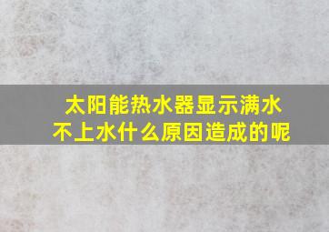 太阳能热水器显示满水不上水什么原因造成的呢