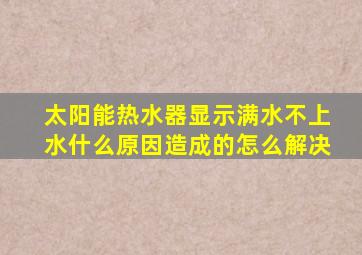 太阳能热水器显示满水不上水什么原因造成的怎么解决