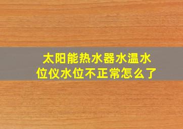 太阳能热水器水温水位仪水位不正常怎么了