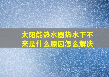 太阳能热水器热水下不来是什么原因怎么解决