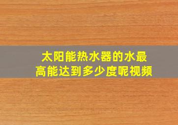 太阳能热水器的水最高能达到多少度呢视频