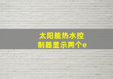 太阳能热水控制器显示两个e