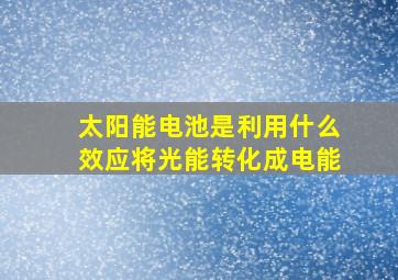 太阳能电池是利用什么效应将光能转化成电能