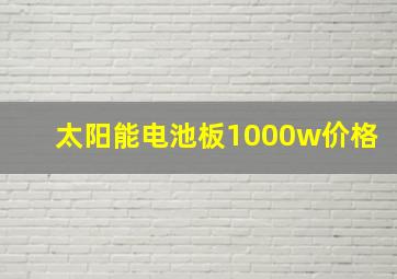 太阳能电池板1000w价格