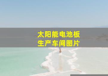 太阳能电池板生产车间图片