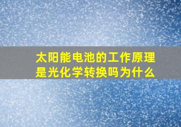 太阳能电池的工作原理是光化学转换吗为什么