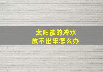 太阳能的冷水放不出来怎么办