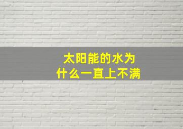 太阳能的水为什么一直上不满