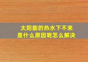 太阳能的热水下不来是什么原因呢怎么解决