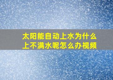 太阳能自动上水为什么上不满水呢怎么办视频