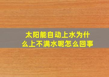 太阳能自动上水为什么上不满水呢怎么回事